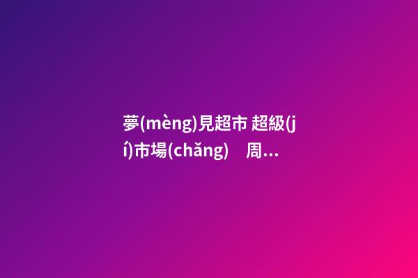 夢(mèng)見超市 超級(jí)市場(chǎng)　周公解夢(mèng)之夢(mèng)到超市 超級(jí)市場(chǎng)